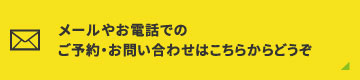 メールやお電話でのご予約・お問い合わせはこちらからどうぞ