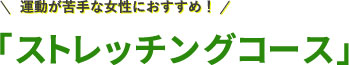 運動が苦手な女性におすすめ！「ストレッチングコース」